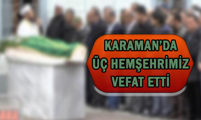 Karaman’da üç hemşehrimiz vefat etti