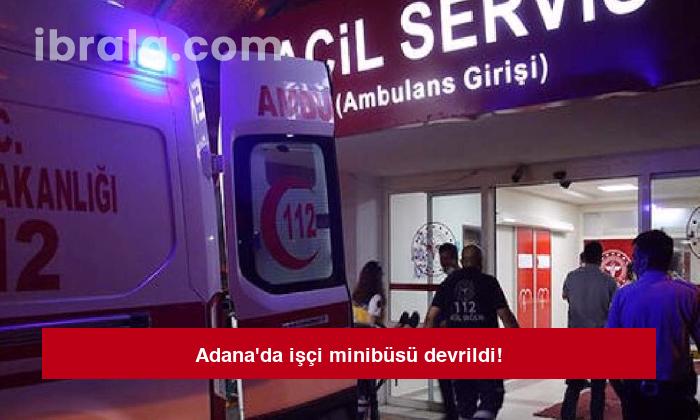 Adana’da işçi minibüsü devrildi!