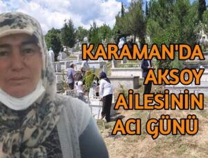 Karaman’da Aksoy ailesinin acı günü