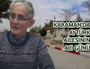 Karaman’da Aytürk ailesinin acı günü