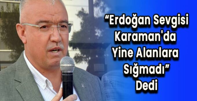 Erdoğan sevgisi Karaman’da yine alanlara sığmadı dedi
