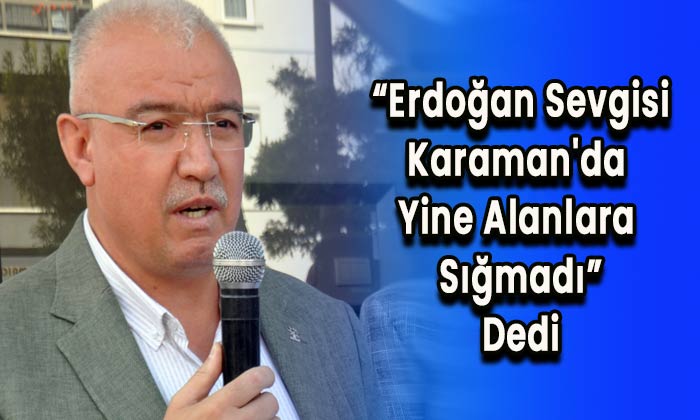 Erdoğan sevgisi Karaman’da yine alanlara sığmadı dedi