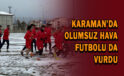 Karaman’da olumsuz hava futbolu da vurdu