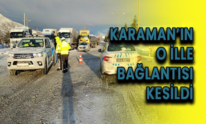 Karaman’ın o ille bağlantısı kesildi