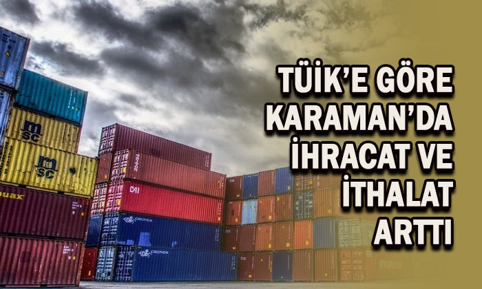 TÜİK’e göre Karaman’da ihracat ve ithalat arttı