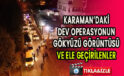 Karaman'daki dev operasyonda yakalananlar ve gökyüzünden görüntüleri ibrala.com sitenizde.