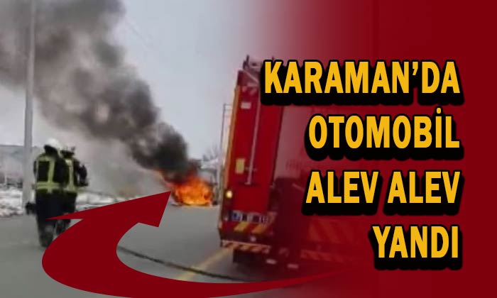 Karaman’da otomobil alev alev yandı!