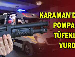 Karaman’da pompalı tüfekle vurdu!