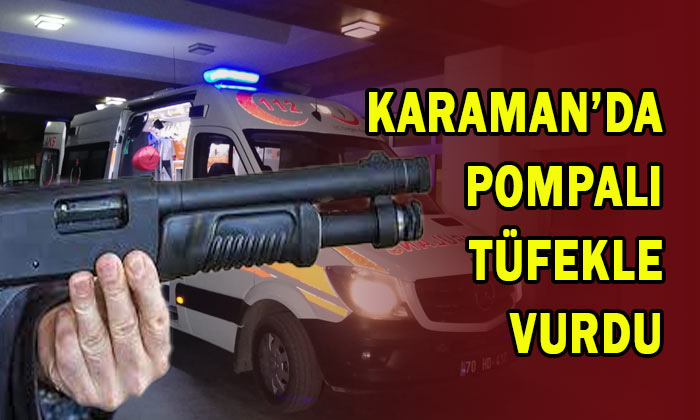 Karaman’da pompalı tüfekle vurdu!