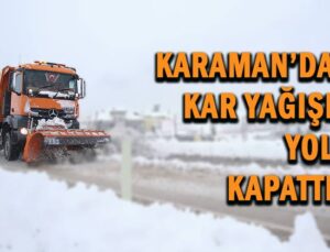 Karaman’da kar yağışı yol kapattı!