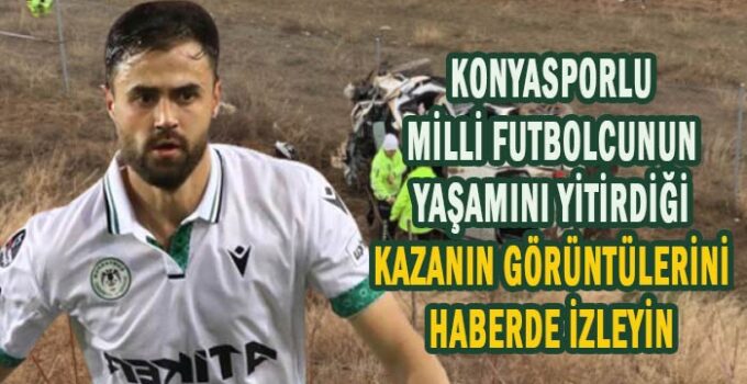 Konyasporlu futbolcunun yaşamını yitirdiği kazanın görüntüleri
