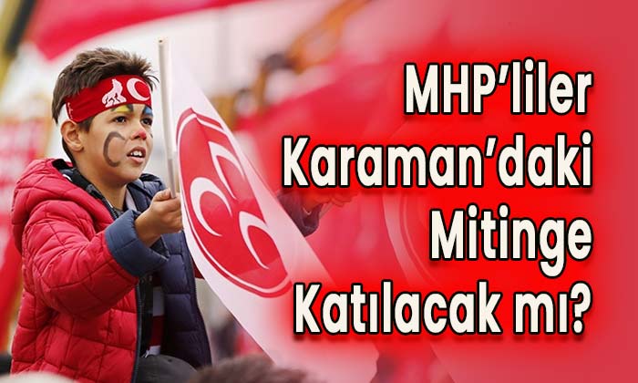 MHP’liler Karaman’daki mitinge katılacak mı?