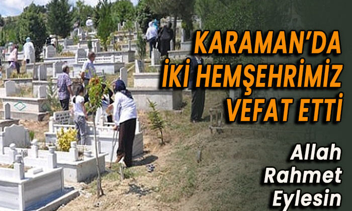 Karaman’da iki hemşehrimiz vefat etti