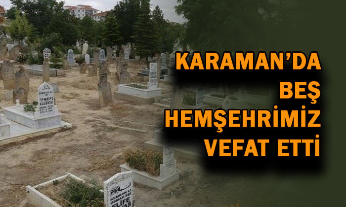 Karaman’da beş hemşehrimiz vefat etti