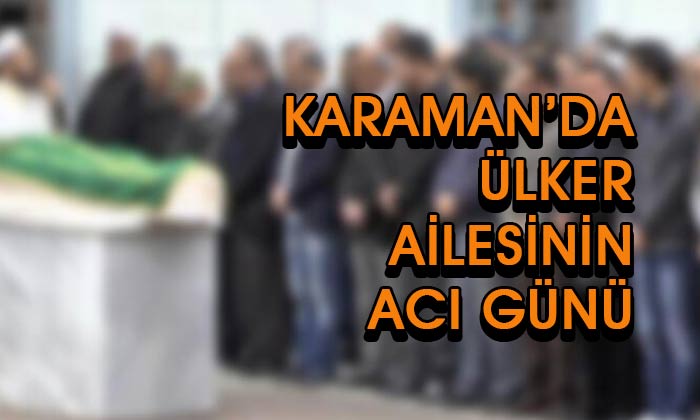 Karaman’da Ülker ailesinin acı günü