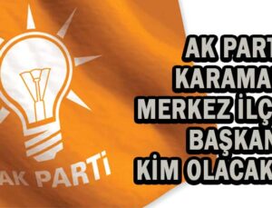 AK Parti Karaman Merkez ilçe Başkanı kim olacak?