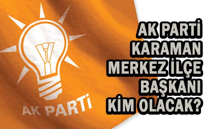 AK Parti Karaman Merkez ilçe Başkanı kim olacak?