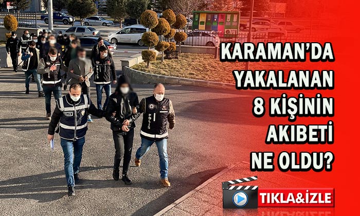 Karaman’da yakalanan 8 kişinin akıbeti belli oldu?