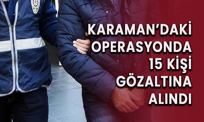 Karaman’daki operasyonda 15 şüpheli gözaltına alındı.