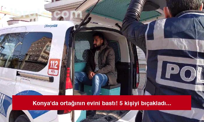 Konya’da ortağının evini bastı! 5 kişiyi bıçakladı