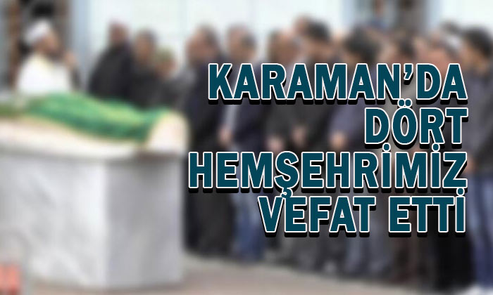 Karaman’da dört hemşehrimiz vefat etti