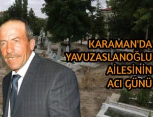 Karaman’da Yavuzaslanoğlu ailesinin acı günü