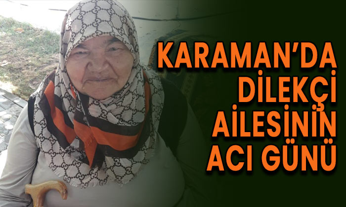 Karaman’da Dilekçi ailesinin acı günü