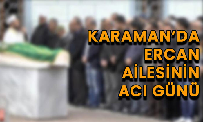 Karaman’da Ercan ailesinin acı günü