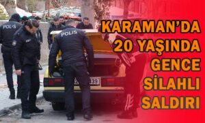 Karaman’da 20 yaşında gence silahlı saldırı!