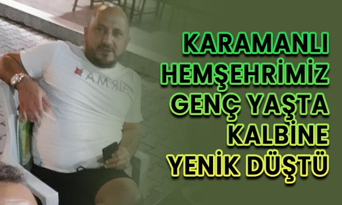 Karamanlı hemşehrimiz geç yaşta kalbine yenik düştü