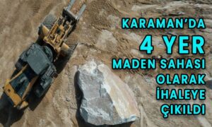 Karaman’da 4 yer maden sahası olarak ihaleye çıkıldı