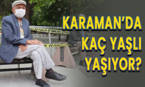 Karaman’da kaç yaşlı yaşıyor? Bütün istatistikler