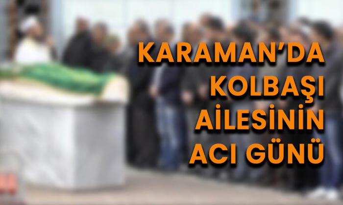 Karaman’da Kolbaşı ailesinin acı günü