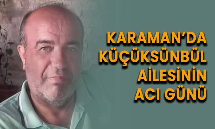 Karaman’da Küçüksünbül ailesinin acı günü