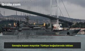 Savaşta kopan mayınlar Türkiye boğazlarında iddiası