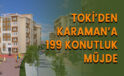 TOKİ'den Karaman'a 199 konutluk müjde