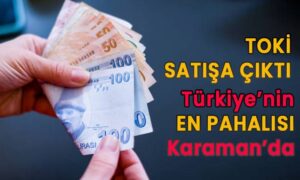 Toki satışa çıktı! Türkiye’de en pahalısı Karaman’da
