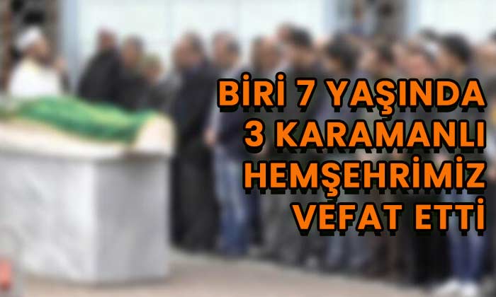 Biri 7 yaşında üç Karamanlı vefat etti