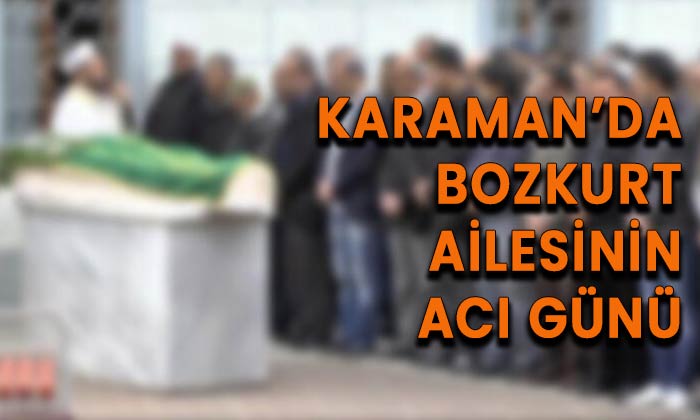 Karaman’da Bozkurt ailesinin acı günü