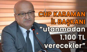 CHP Karaman İl Başkanı “utanmadan 1100 tl verecekler”