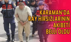 Karaman’da ray hırsızlarının akıbeti belli oldu