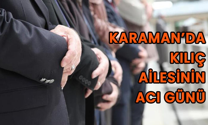 Karaman’da Kılıç ailesinin acı günü