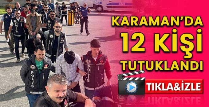 Karaman’da 12 kişi tutuklandı!