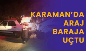 Karaman’da araç baraja uçtu