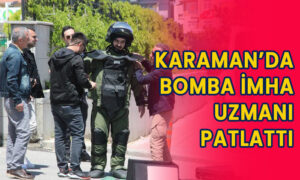 Karaman’da bomba imha uzmanı patlattı!