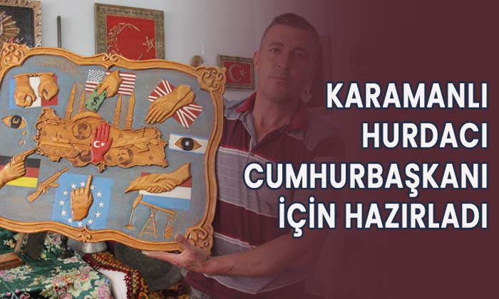 Karamanlı hurdacı  Cumhurbaşkanı’na hediye hazırladı