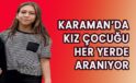 Karaman’da kız çocuğu her yerde aranıyor