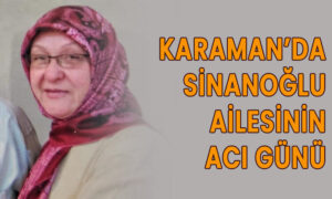 Karaman’da Sinanoğlu ailesinin acı günü