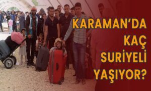 Karaman’da ve Türkiye’de kaç Suriyeli yaşıyor?