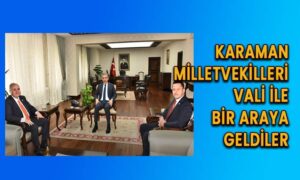 Karaman Milletvekilleri Vali ile bir araya geldiler